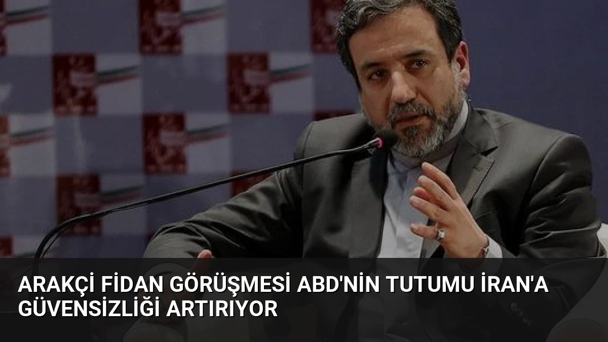 Arakçi Fidan Görüşmesi ABD’nin Tutumu İran’a Güvensizliği Artırıyor