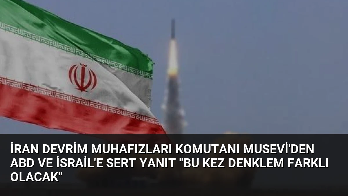 İran Devrim Muhafızları Komutanı Musevi’den ABD ve İsrail’e Sert Yanıt “Bu Kez Denklem Farklı Olacak”