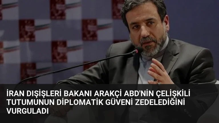 İran Dışişleri Bakanı Arakçi ABD’nin Çelişkili Tutumunun Diplomatik Güveni Zedelediğini Vurguladı