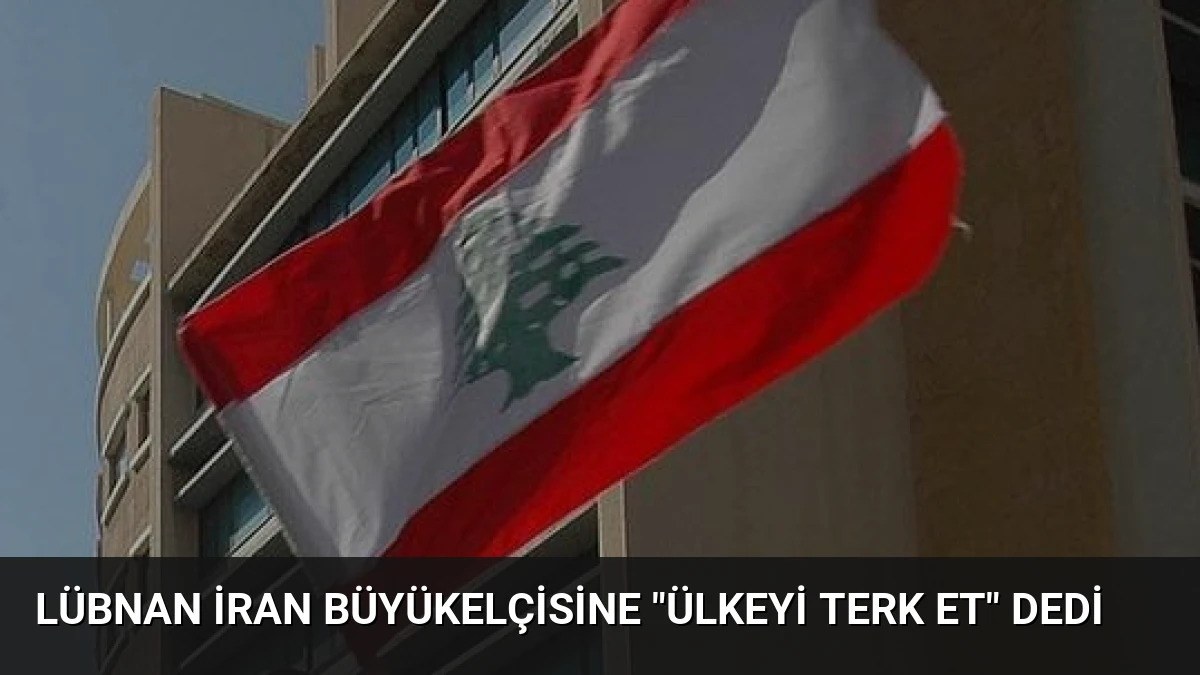 Lübnan İran Büyükelçisine “Ülkeyi Terk Et” Dedi