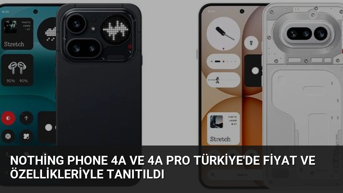 Nothing Phone 4a ve 4a Pro Türkiye’de Fiyat ve Özellikleriyle Tanıtıldı