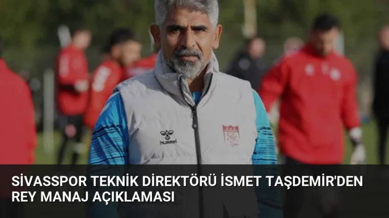 Sivasspor Teknik Direktörü İsmet Taşdemir’den Rey Manaj Açıklaması