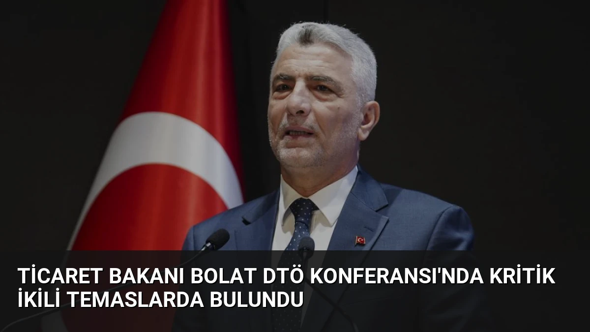 Ticaret Bakanı Bolat DTÖ Konferansı’nda Kritik İkili Temaslarda Bulundu
