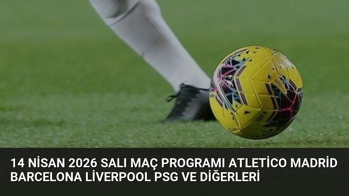 14 Nisan 2026 Salı Maç Programı Atletico Madrid Barcelona Liverpool PSG ve Diğerleri