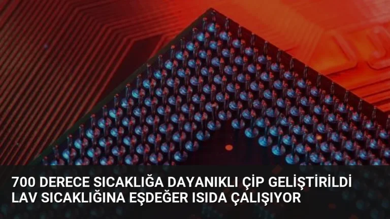 700 Derece Sıcaklığa Dayanıklı Çip Geliştirildi Lav Sıcaklığına Eşdeğer Isıda Çalışıyor