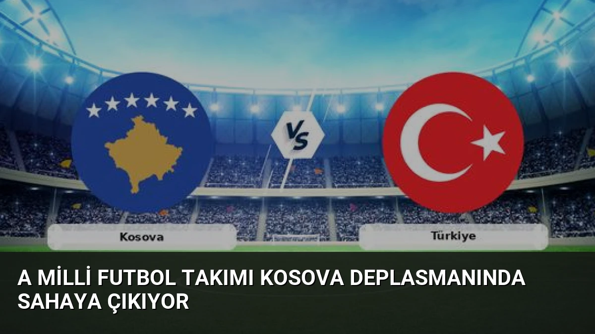 A Milli Futbol Takımı Kosova Deplasmanında Sahaya Çıkıyor