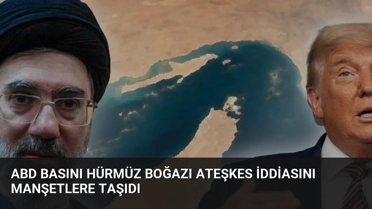 ABD Basını Hürmüz Boğazı Ateşkes İddiasını Manşetlere Taşıdı