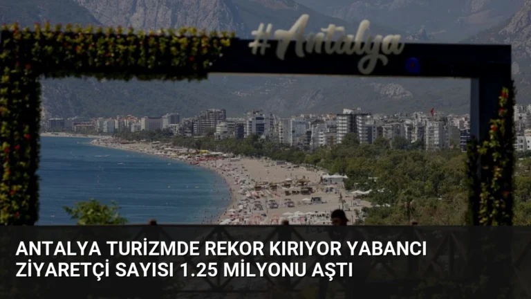 Antalya Turizmde Rekor Kırıyor Yabancı Ziyaretçi Sayısı 1.25 Milyonu Aştı