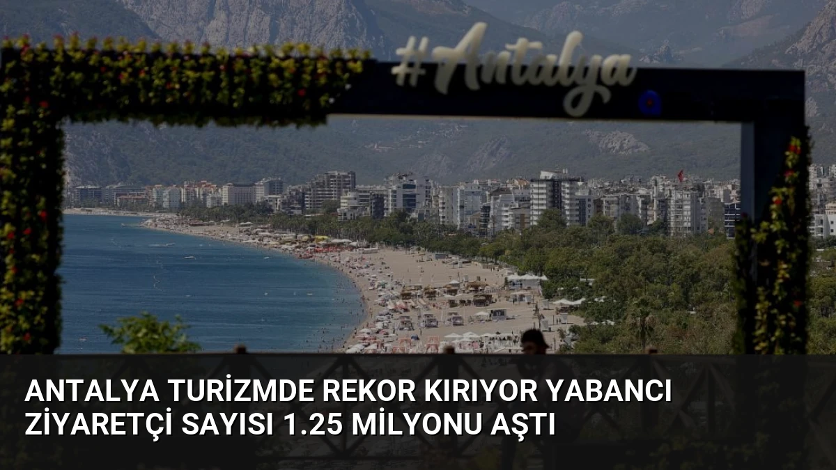 Antalya Turizmde Rekor Kırıyor Yabancı Ziyaretçi Sayısı 1.25 Milyonu Aştı