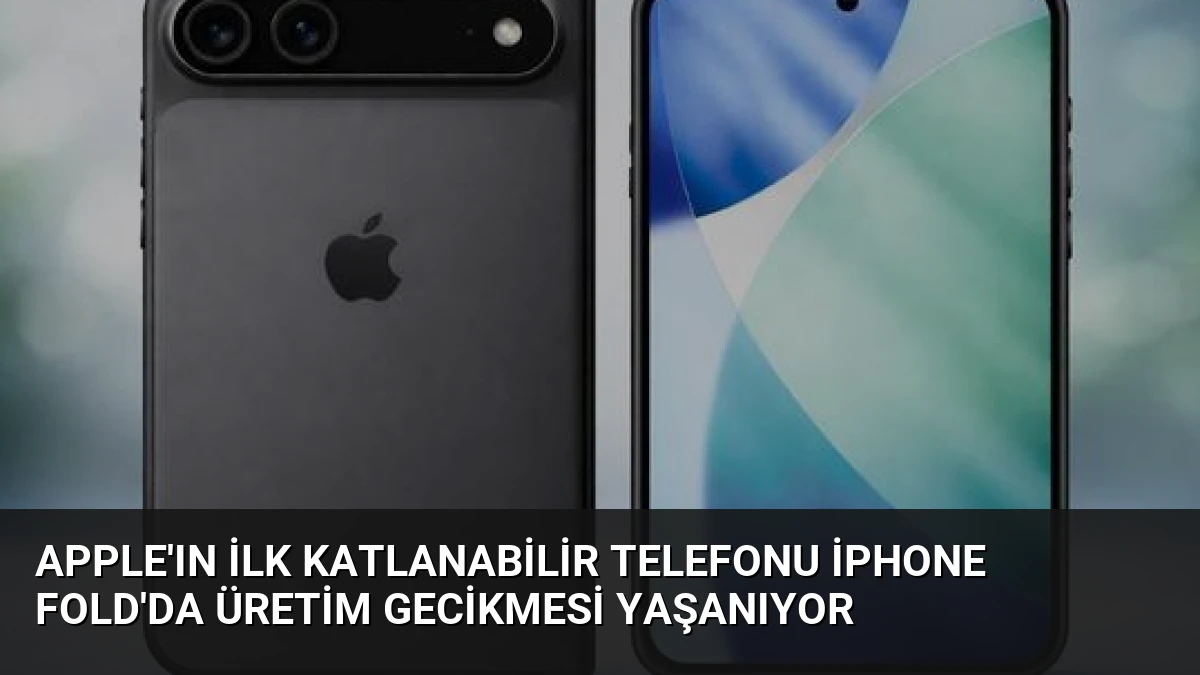 Apple’ın İlk Katlanabilir Telefonu iPhone Fold’da Üretim Gecikmesi Yaşanıyor
