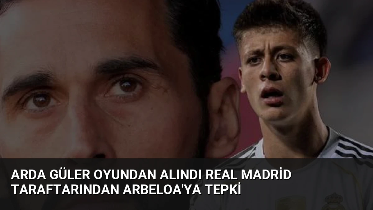 Arda Güler Oyundan Alındı Real Madrid Taraftarından Arbeloa’ya Tepki