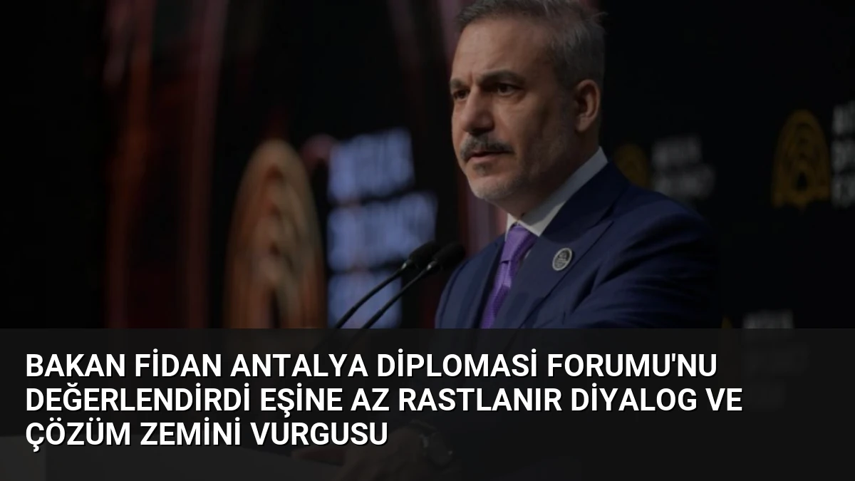 Bakan Fidan Antalya Diplomasi Forumu’nu Değerlendirdi Eşine Az Rastlanır Diyalog ve Çözüm Zemini Vurgusu
