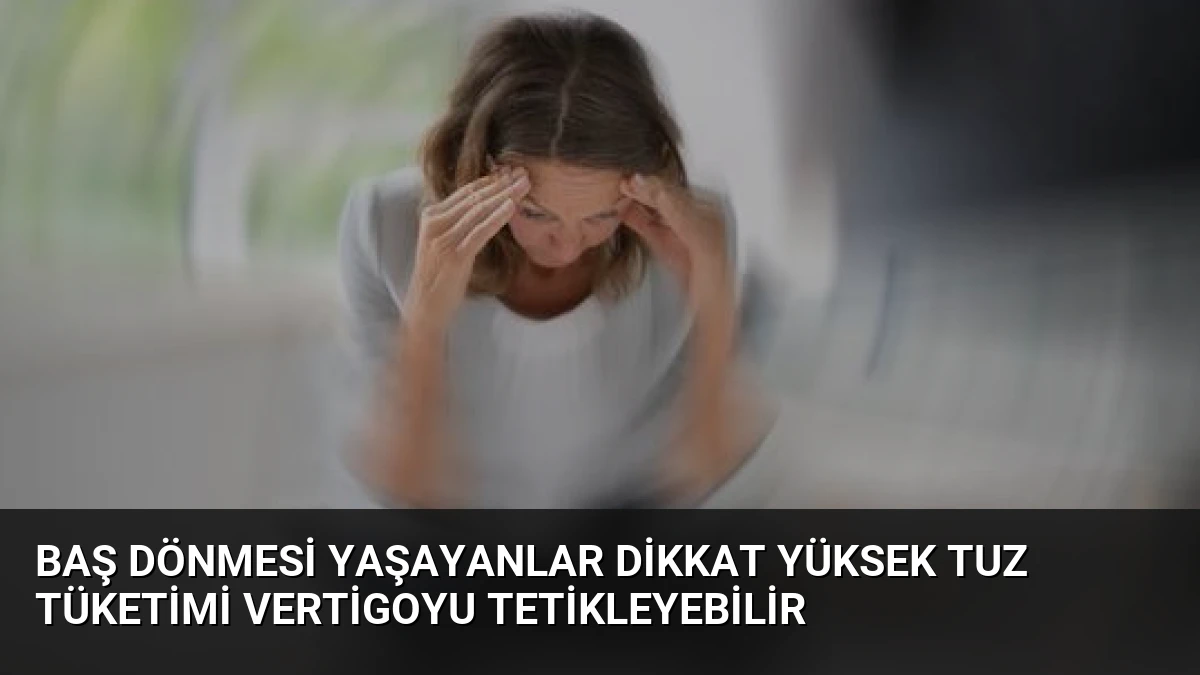 Baş Dönmesi Yaşayanlar Dikkat Yüksek Tuz Tüketimi Vertigoyu Tetikleyebilir