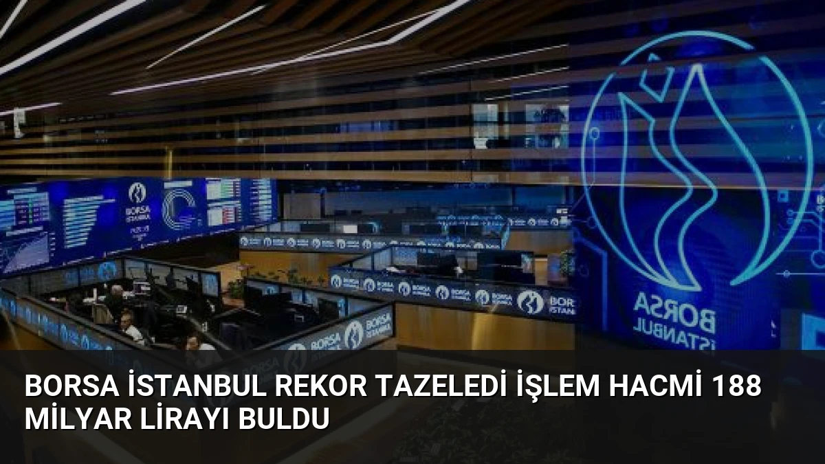 Borsa İstanbul Rekor Tazeledi İşlem Hacmi 188 Milyar Lirayı Buldu