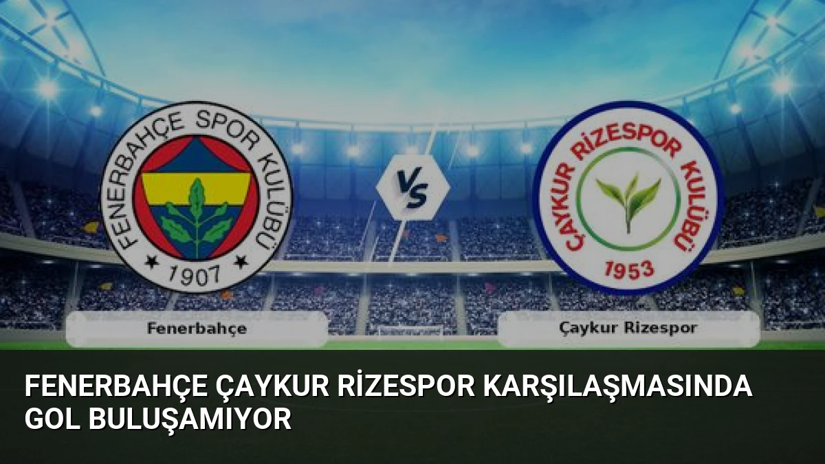 Fenerbahçe Çaykur Rizespor Karşılaşmasında Gol Buluşamıyor