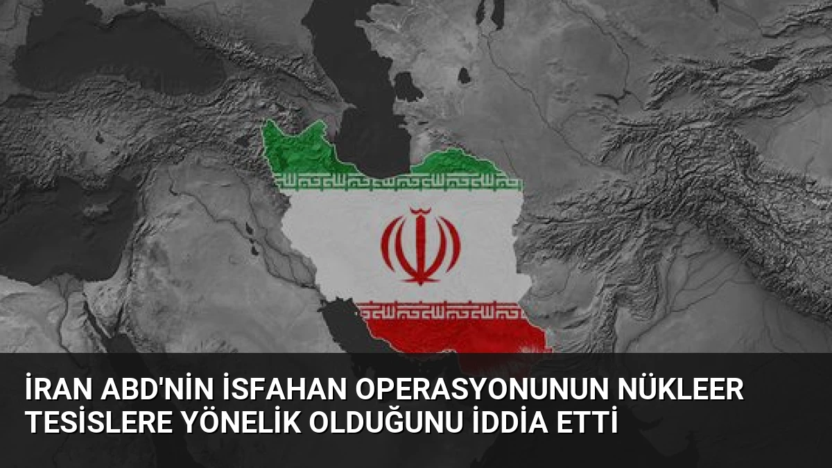 İran ABD’nin İsfahan Operasyonunun Nükleer Tesislere Yönelik Olduğunu İddia Etti