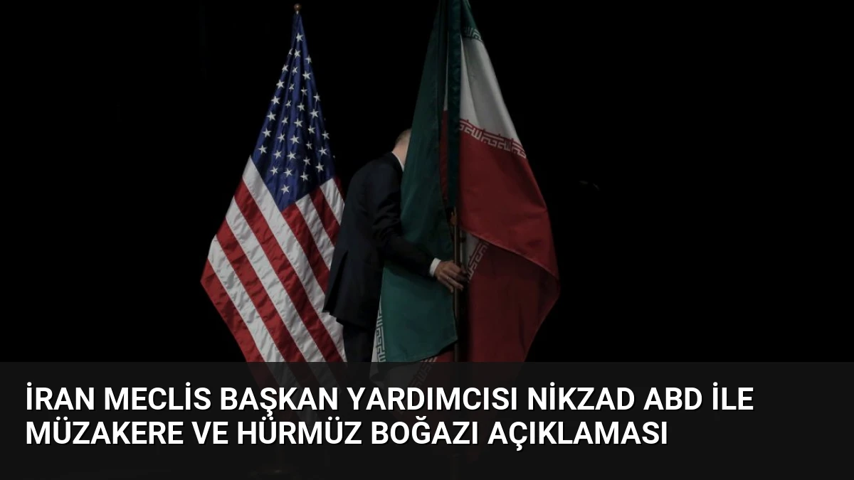 İran Meclis Başkan Yardımcısı Nikzad ABD ile Müzakere ve Hürmüz Boğazı Açıklaması
