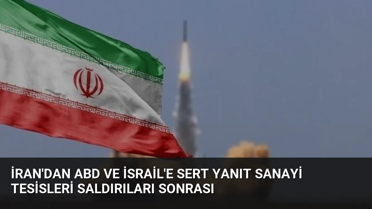 İran’dan ABD ve İsrail’e Sert Yanıt Sanayi Tesisleri Saldırıları Sonrası