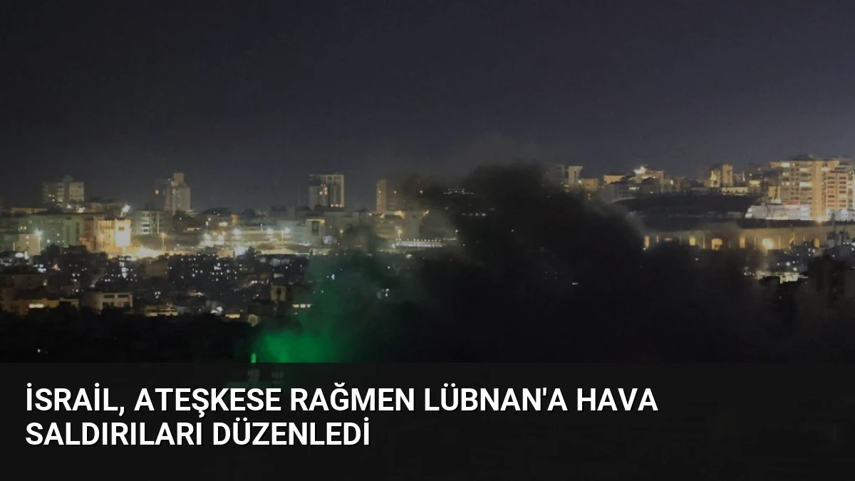 İsrail, ateşkese rağmen Lübnan’a hava saldırıları düzenledi