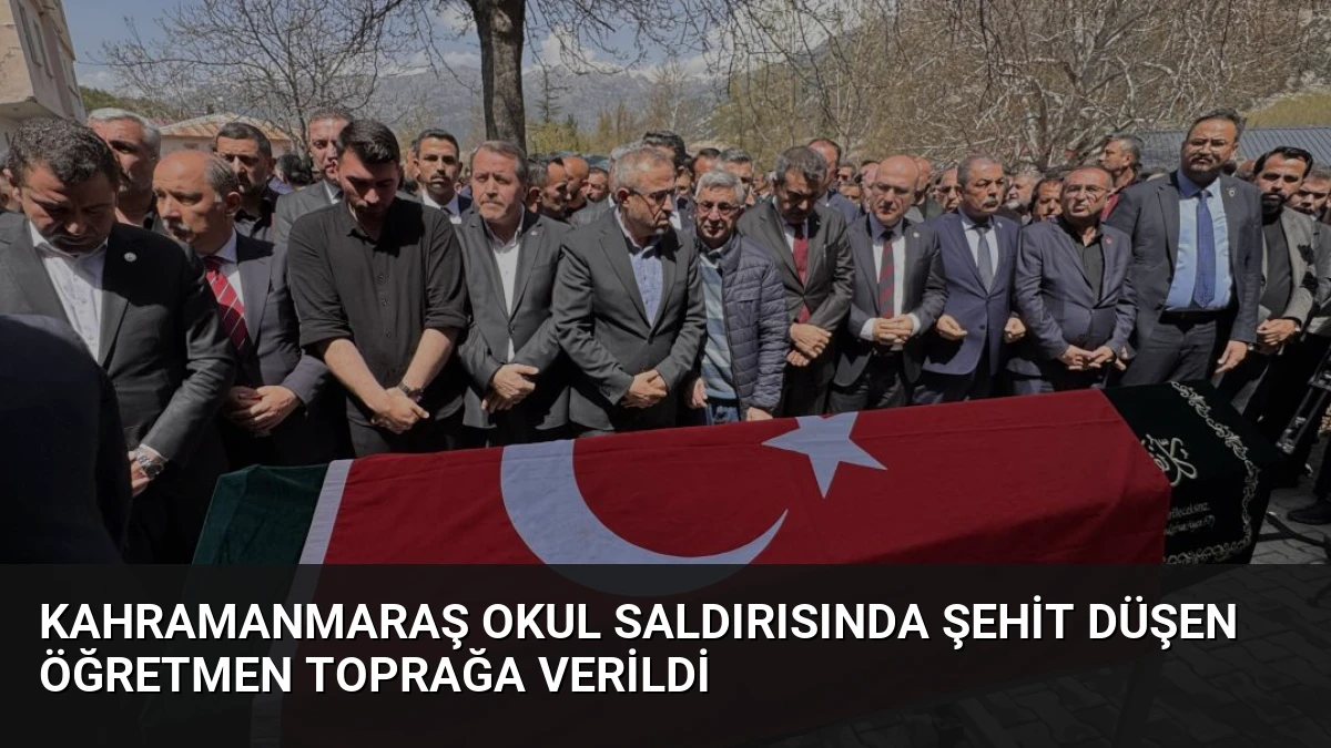 Kahramanmaraş Okul Saldırısında Şehit Düşen Öğretmen Toprağa Verildi