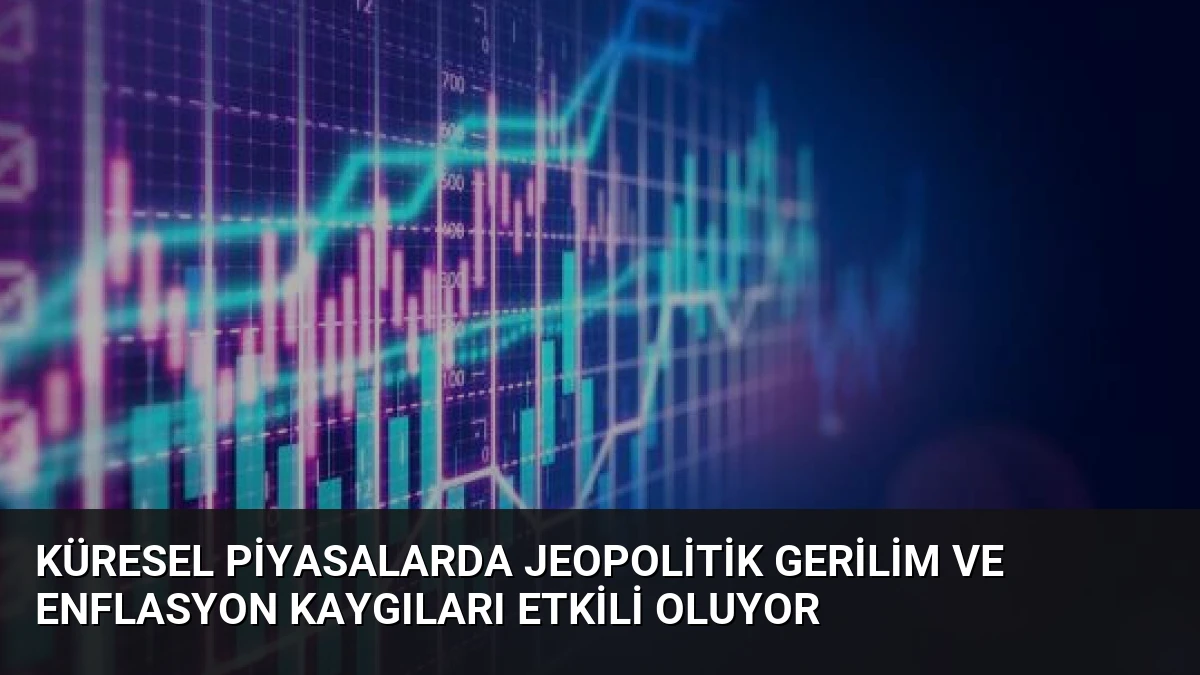 Küresel Piyasalarda Jeopolitik Gerilim ve Enflasyon Kaygıları Etkili Oluyor