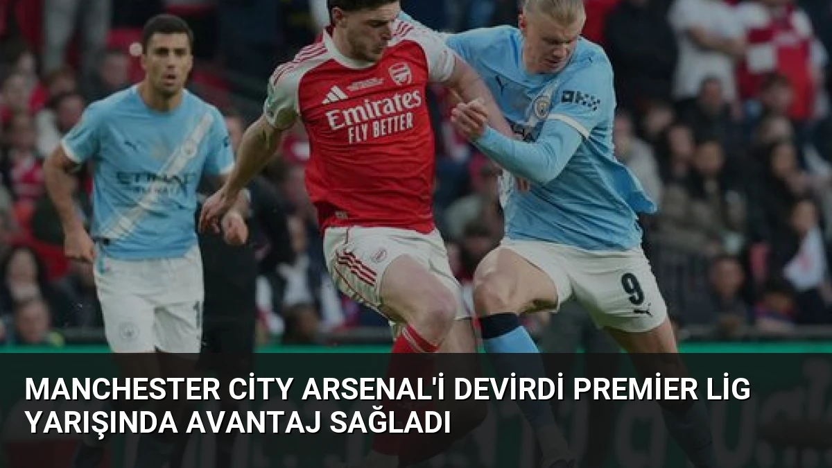 Manchester City Arsenal’i Devirdi Premier Lig Yarışında Avantaj Sağladı