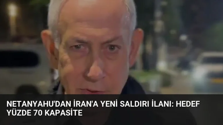 Netanyahu’dan İran’a Yeni Saldırı İlanı: Hedef Yüzde 70 Kapasite