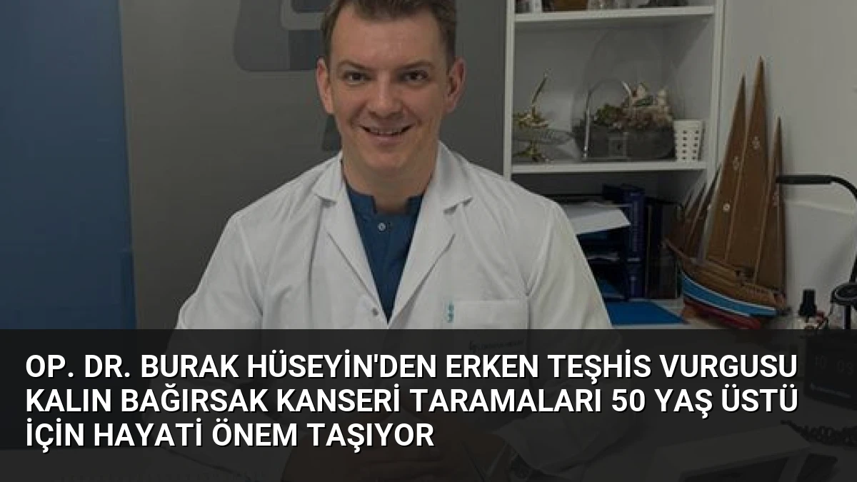 Op. Dr. Burak Hüseyin’den Erken Teşhis Vurgusu Kalın Bağırsak Kanseri Taramaları 50 Yaş Üstü İçin Hayati Önem Taşıyor