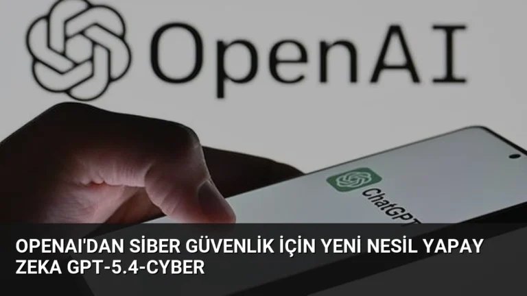 OpenAI’dan Siber Güvenlik İçin Yeni Nesil Yapay Zeka GPT-5.4-Cyber