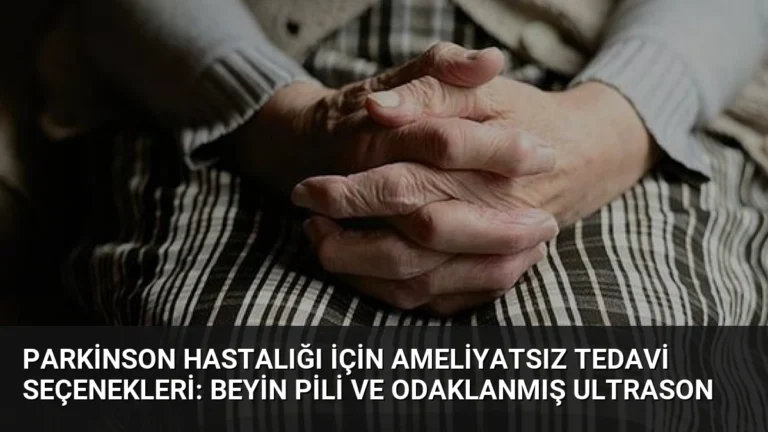 Parkinson Hastalığı İçin Ameliyatsız Tedavi Seçenekleri: Beyin Pili ve Odaklanmış Ultrason
