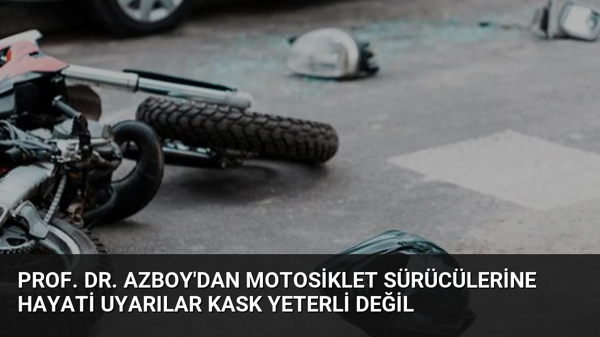Prof. Dr. Azboy’dan Motosiklet Sürücülerine Hayati Uyarılar Kask Yeterli Değil
