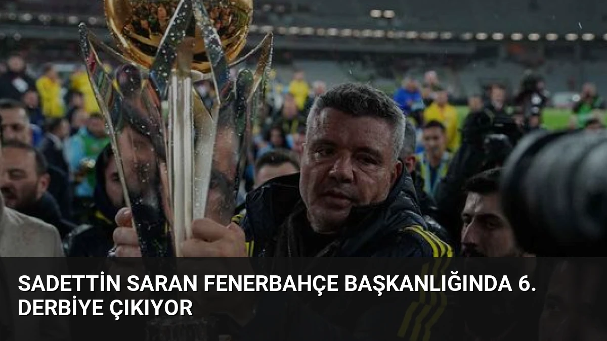 Sadettin Saran Fenerbahçe Başkanlığında 6. Derbiye Çıkıyor