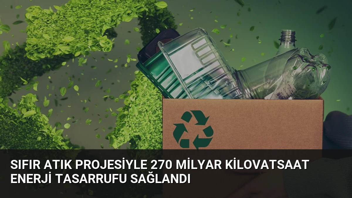 Sıfır Atık Projesiyle 270 milyar kilovatsaat enerji tasarrufu sağlandı