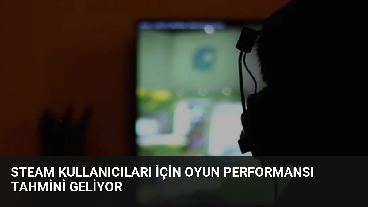 Steam Kullanıcıları İçin Oyun Performansı Tahmini Geliyor