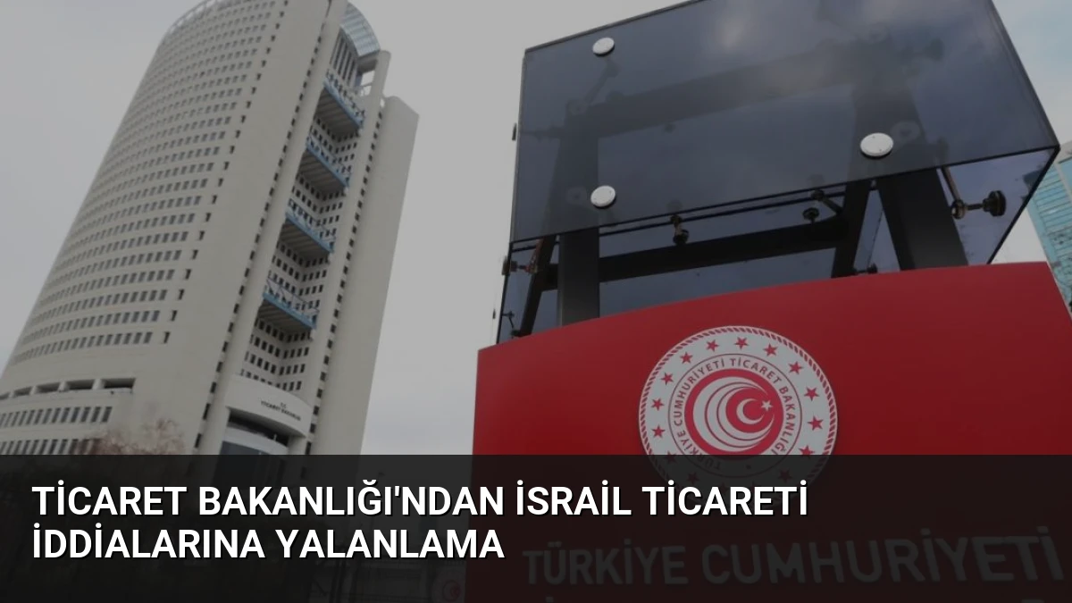 Ticaret Bakanlığı’ndan İsrail Ticareti İddialarına Yalanlama