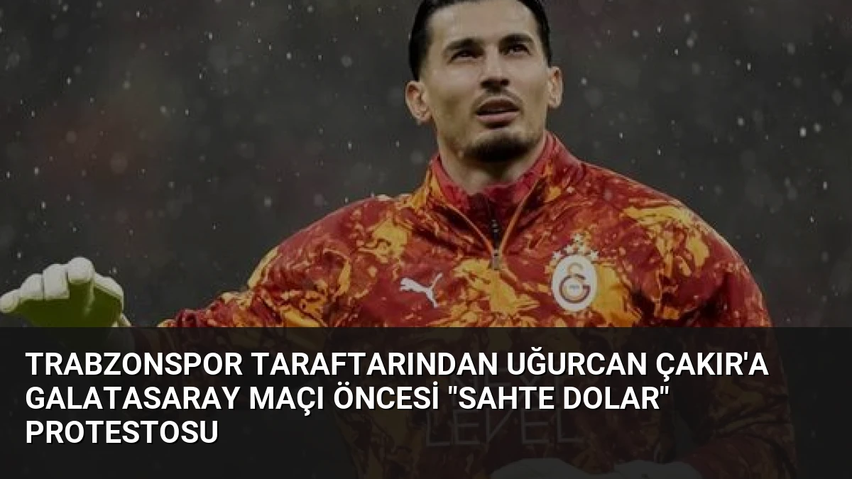Trabzonspor Taraftarından Uğurcan Çakır’a Galatasaray Maçı Öncesi “Sahte Dolar” Protestosu