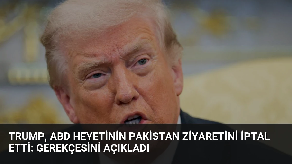 Trump, ABD Heyetinin Pakistan Ziyaretini İptal Etti: Gerekçesini Açıkladı