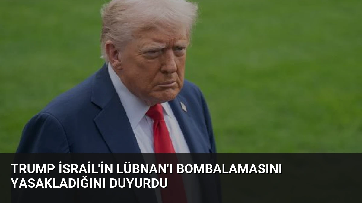 Trump İsrail’in Lübnan’ı Bombalamasını Yasakladığını Duyurdu