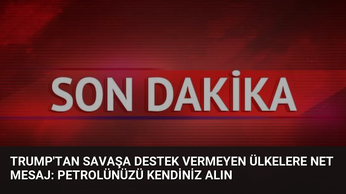 Trump’tan savaşa destek vermeyen ülkelere net mesaj: Petrolünüzü kendiniz alın