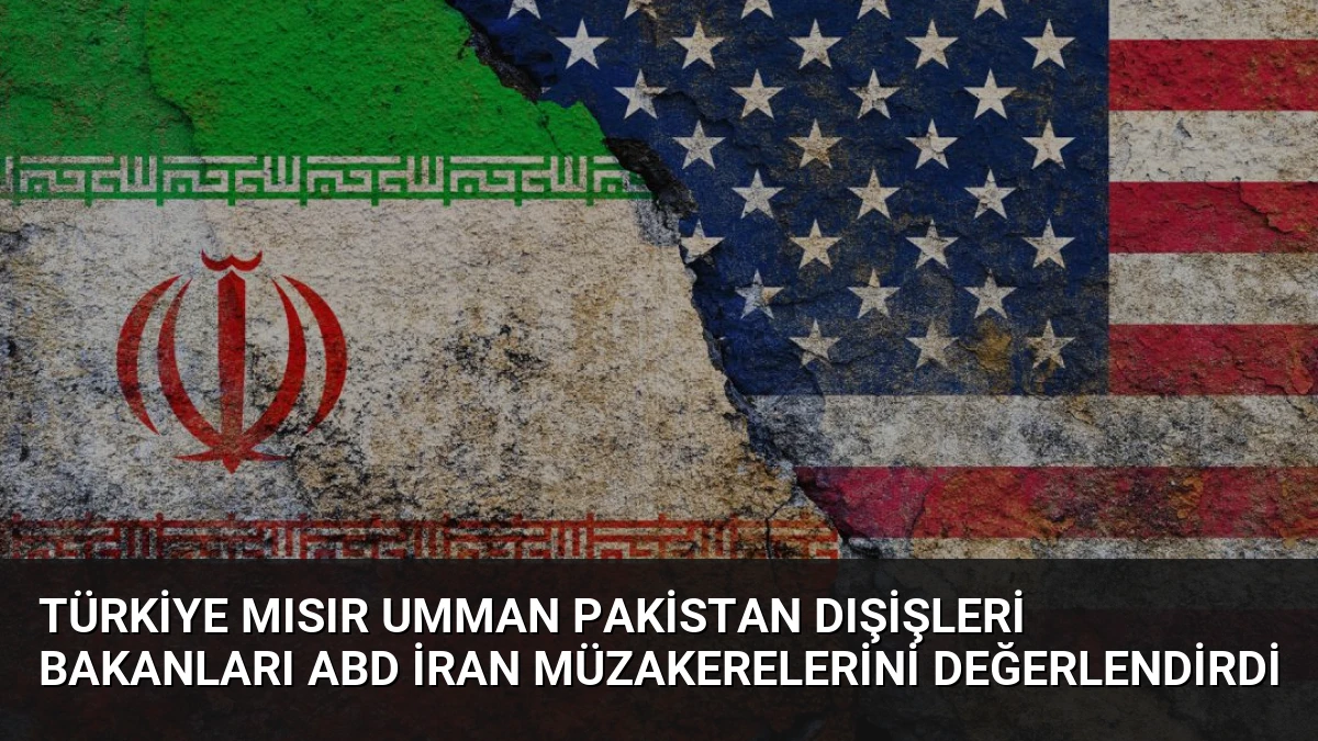Türkiye Mısır Umman Pakistan Dışişleri Bakanları ABD İran Müzakerelerini Değerlendirdi