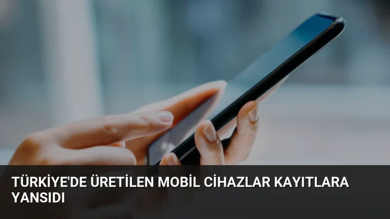 Türkiye’de Üretilen Mobil Cihazlar Kayıtlara Yansıdı