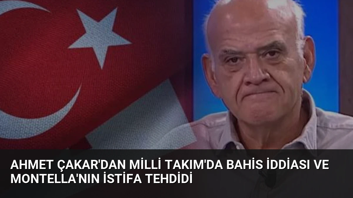 Ahmet Çakar’dan Milli Takım’da Bahis İddiası ve Montella’nın İstifa Tehdidi