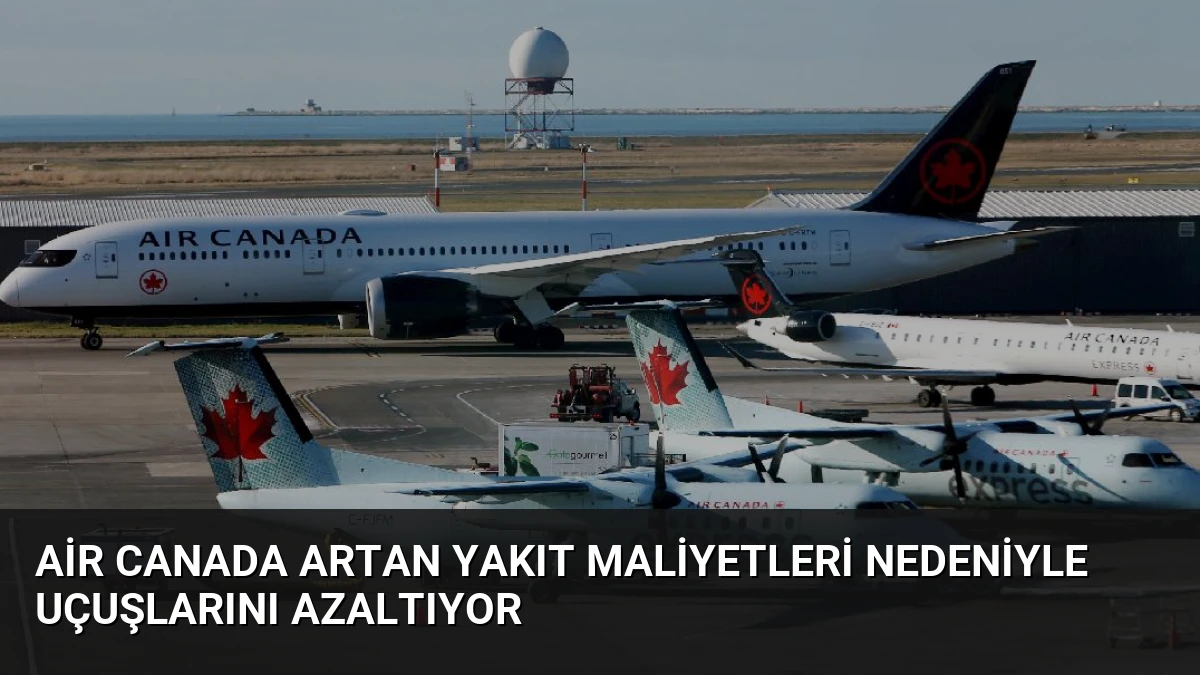 Air Canada Artan Yakıt Maliyetleri Nedeniyle Uçuşlarını Azaltıyor