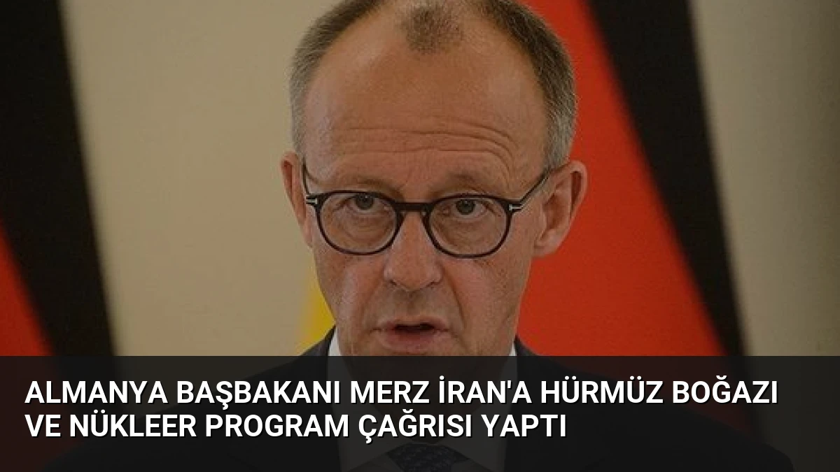 Almanya Başbakanı Merz İran’a Hürmüz Boğazı ve Nükleer Program Çağrısı Yaptı