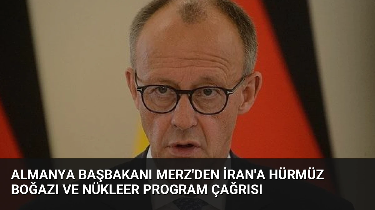 Almanya Başbakanı Merz’den İran’a Hürmüz Boğazı ve Nükleer Program Çağrısı