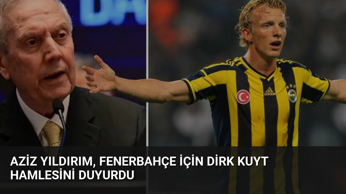 Aziz Yıldırım, Fenerbahçe İçin Dirk Kuyt Hamlesini Duyurdu