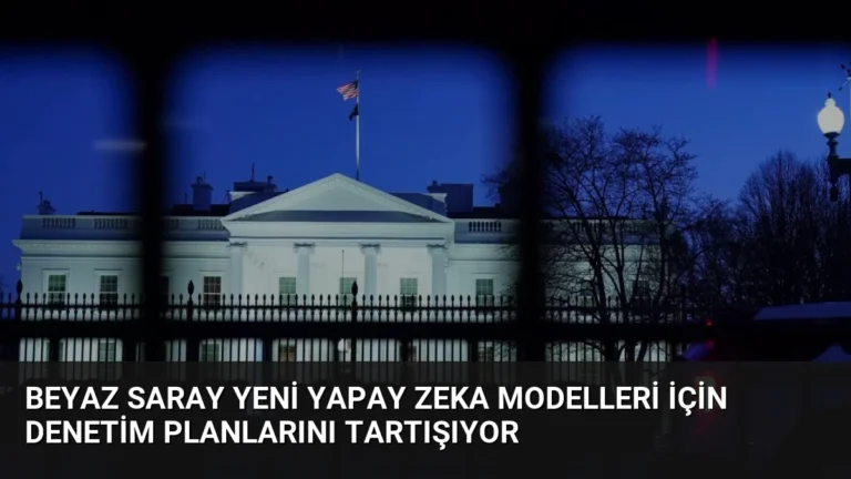 Beyaz Saray Yeni Yapay Zeka Modelleri İçin Denetim Planlarını Tartışıyor