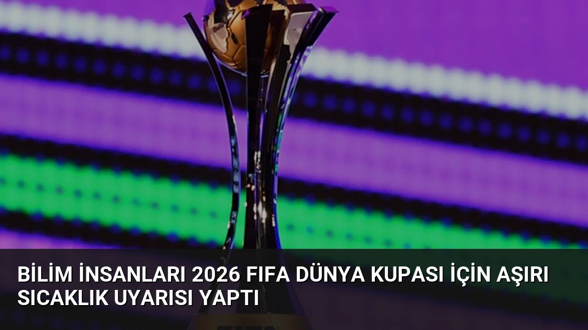 Bilim İnsanları 2026 FIFA Dünya Kupası İçin Aşırı Sıcaklık Uyarısı Yaptı