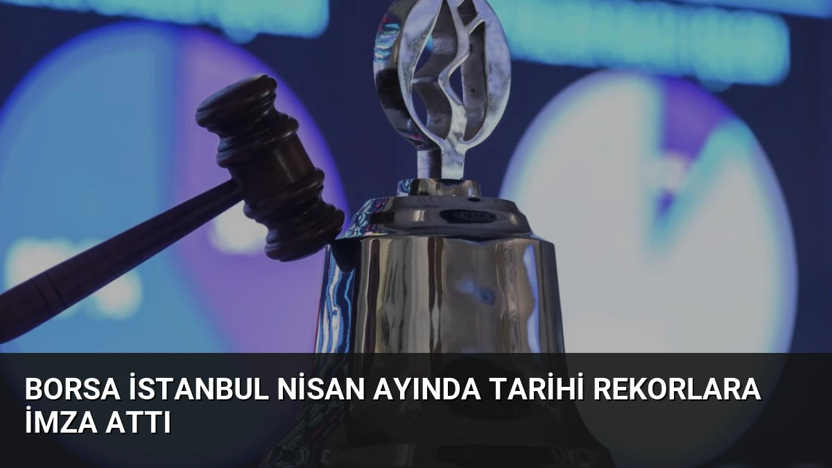 Borsa İstanbul Nisan Ayında Tarihi Rekorlara İmza Attı