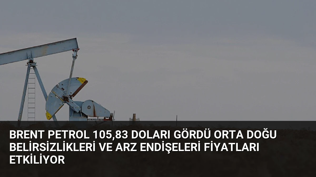 Brent Petrol 105,83 Doları Gördü Orta Doğu Belirsizlikleri ve Arz Endişeleri Fiyatları Etkiliyor